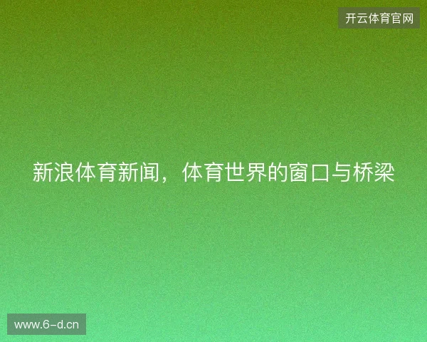 新浪体育新闻，体育世界的窗口与桥梁